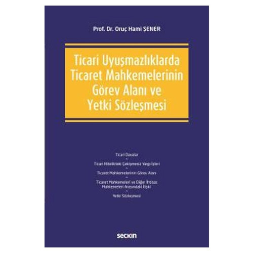 Ticari Uyuşmazlıklarda Ticaret Mahkemelerinin Görev Alanı ve Yetki Sözleşmesi Oruç Hami Şener 2021/03