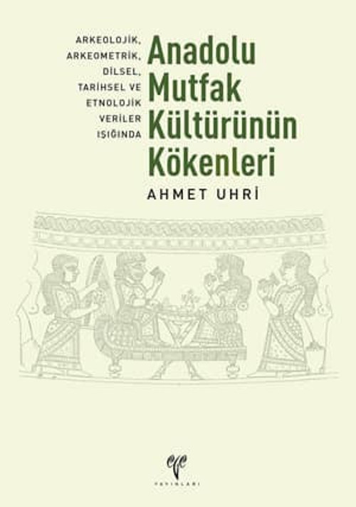 Anadolu Mutfak Kültürünün Kökenleri. Arkeolojik, Arkeometrik, Dilsel, Tarihsel ve Etnolojik Veriler