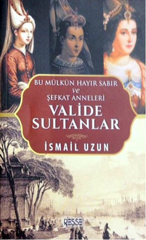 Valide Sultanlar-Bu Mülkün Hayır Sabır ve Şefkat Anneleri