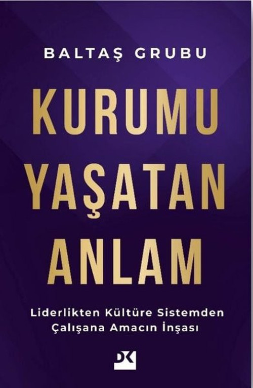Kurumu Yaşatan Anlam - Liderlikten Kültüre Sistemden Çalışana Amacın İnşası