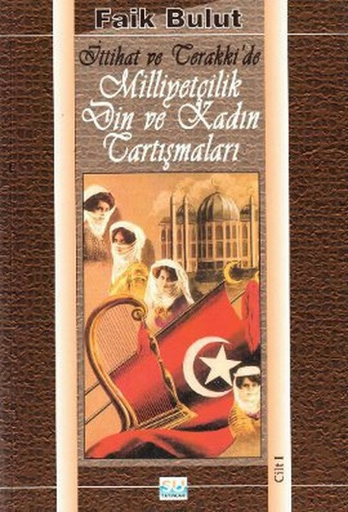 İttihat ve Terakki'de Milliyetçilik, Din ve Kadın Tartışmaları (1. Cilt)