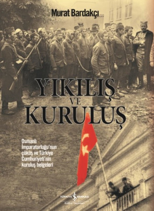 Yıkılış ve Kuruluş Osmanlı İmparatorluğu’nun Çöküş ve Türkiye Cumhuriyeti’nin Kuruluş Belgeleri