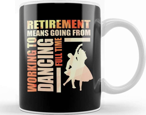Retirement Means Going From Working To Dancing Kupa Bardak Porselen