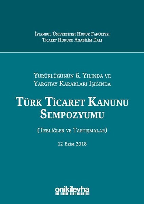 Türk Ticaret Kanunu Sempozyumu-Yürürlüğünün 6. Yılında ve Yargıtay Kararları Işığında