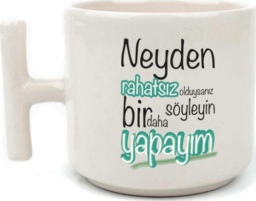 Neyden Rahatsız Olduysanız Söyleyin Bir Daha Yapayım Baskılı Beyaz Kulplu T Kupa