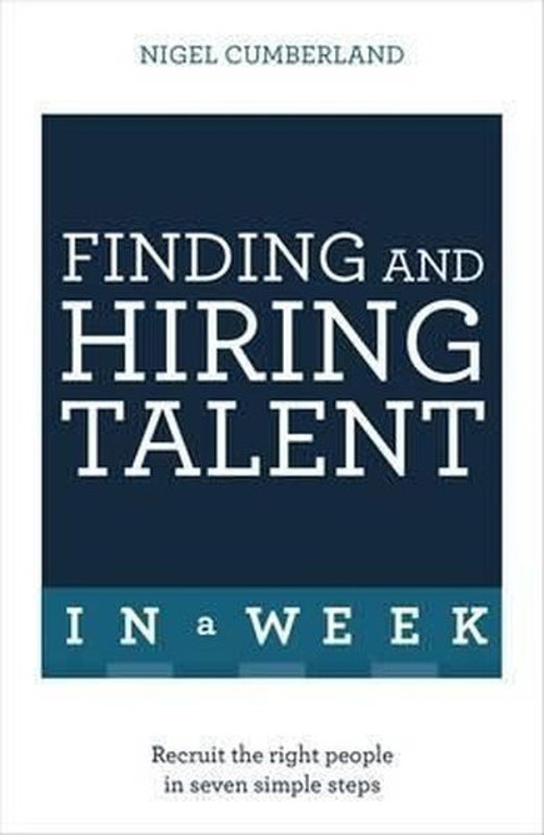 Finding & Hiring Talent In A Week: Talent Search Recruitment And Retention In Seven Simple Steps