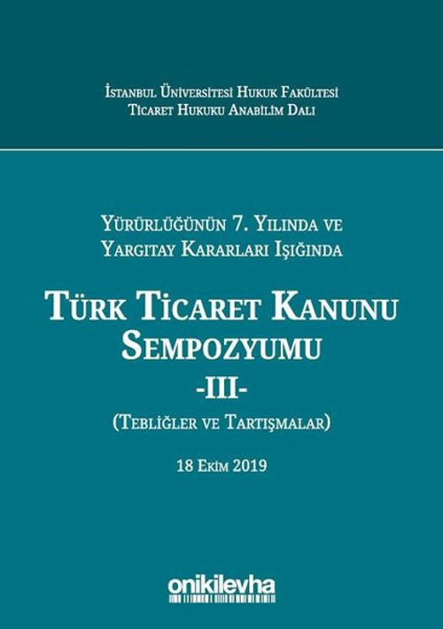 Yürürlüğünün 7. Yılında ve Yargıtay Kararları Işığında Türk Ticaret Kanunu Sempozyumu