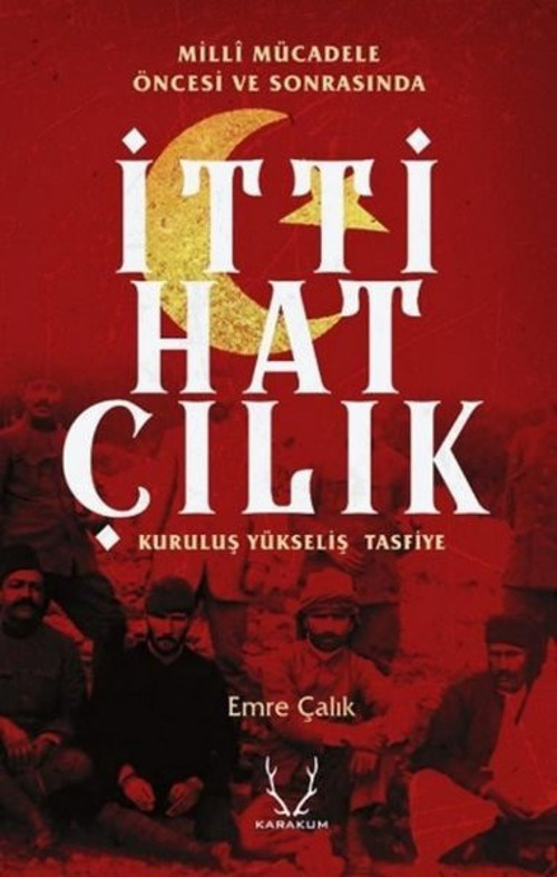 Milli Mücadele Öncesi ve Sonrasında İttihatçılık:Kuruluş - Yükseliş - Tasfiye