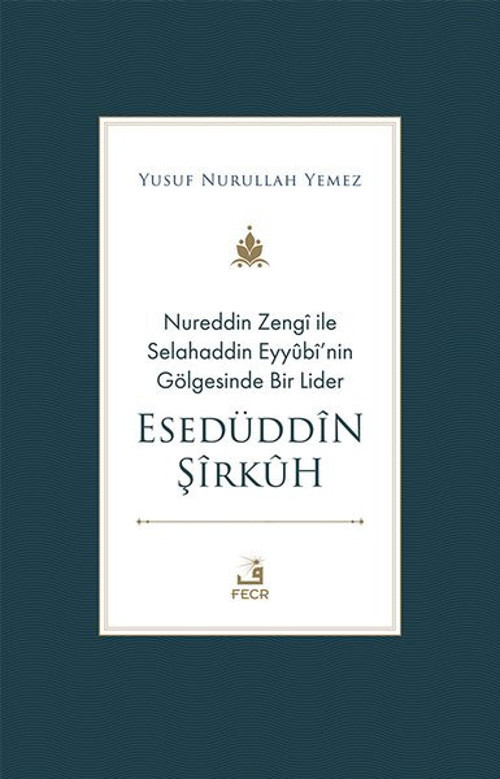 Nureddin Zengi ile Selahaddin Eyyübi'nin Gölgesinde Bir Lider - Esedüddin Şirkuh