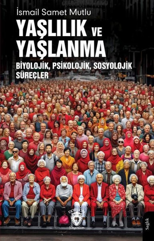 Yaşlılık ve Yaşlanma - Biyolojik Psikolojik Sosyolojik Süreçler