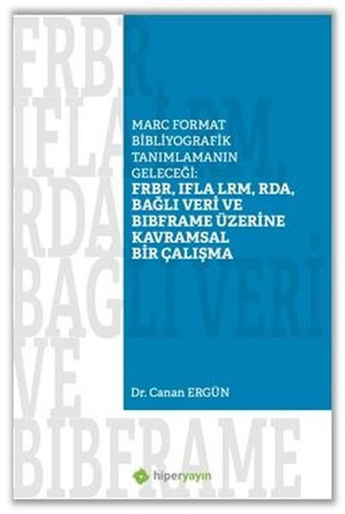 Marc Format Bibliyografik Tanımlamanın Geleceği: FRBR IFLA LRM RDA Bağlı Veri Bibframe Üzerine Kavra