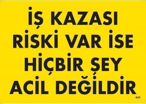 İş Kazası Riski Var İse Hiçbir Şey Acil Değildir Uyarı Levhası 25x35 KOD:445