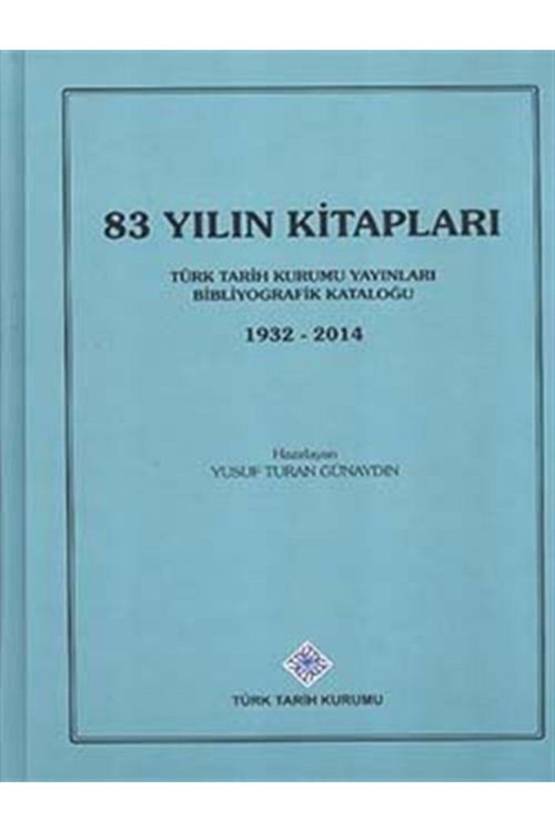 Türk Tarih Kurumu Yayınları 83 Yılın Kitapları: Yayınları Bibliyografik Kataloğu (1932-2014)