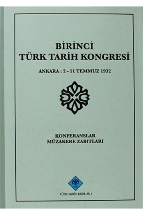 Türk Tarih Kurumu Yayınları Birinci Türk Tarih Kongresi Ankara, 2-11 Temmuz 1932 Konferanslar Müzakere Zabıtları